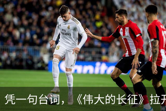 凭一句台词，《伟大的长征》拉开了与同类题材的革命历史剧的距离