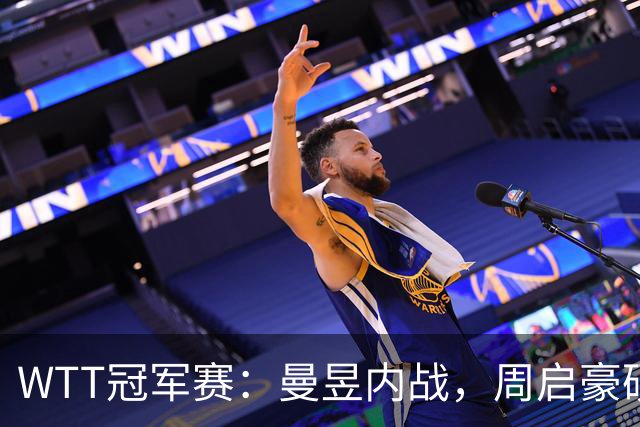 WTT冠军赛：曼昱内战，周启豪硬碰世界第二，莎莎死磕韩国一姐